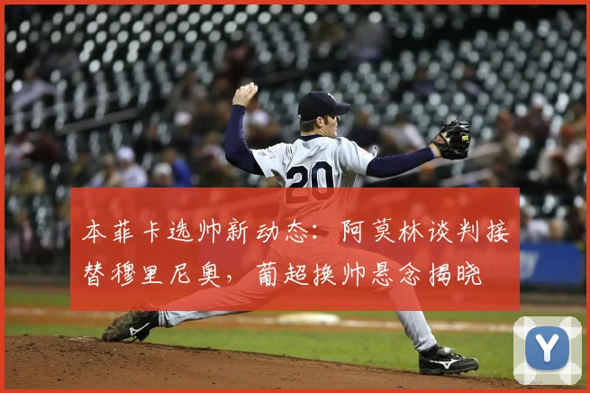 本菲卡选帅新动态:阿莫林谈判接替穆里尼奥,葡超换帅悬念揭晓