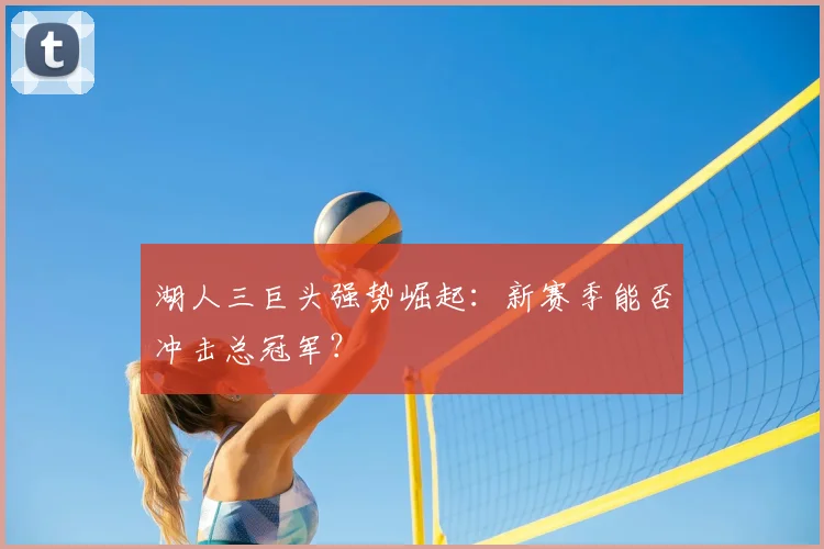 湖人三巨头强势崛起：新赛季能否冲击总冠军？