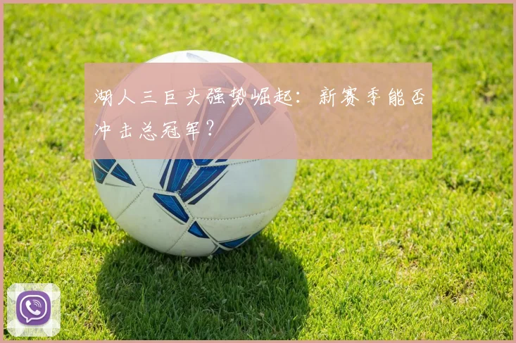 湖人三巨头强势崛起：新赛季能否冲击总冠军？